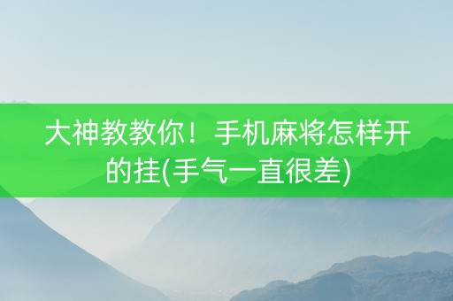 大神教教你！手机麻将怎样开的挂(手气一直很差)