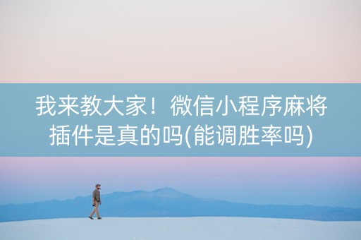 我来教大家！微信小程序麻将插件是真的吗(能调胜率吗)