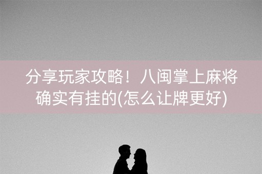 分享玩家攻略！八闽掌上麻将确实有挂的(怎么让牌更好)