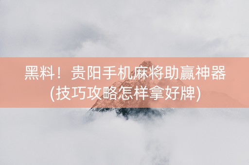 黑料！贵阳手机麻将助赢神器(技巧攻略怎样拿好牌)