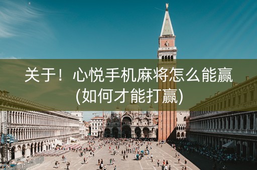 关于！心悦手机麻将怎么能赢(如何才能打赢)