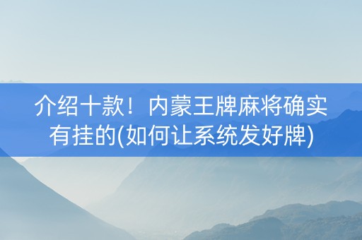 介绍十款！内蒙王牌麻将确实有挂的(如何让系统发好牌)