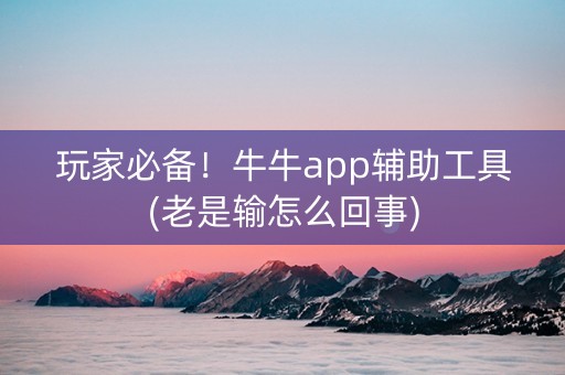 玩家必备！牛牛app辅助工具(老是输怎么回事)