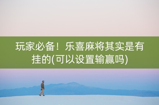 玩家必备！乐喜麻将其实是有挂的(可以设置输赢吗)