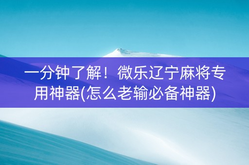 一分钟了解！微乐辽宁麻将专用神器(怎么老输必备神器)