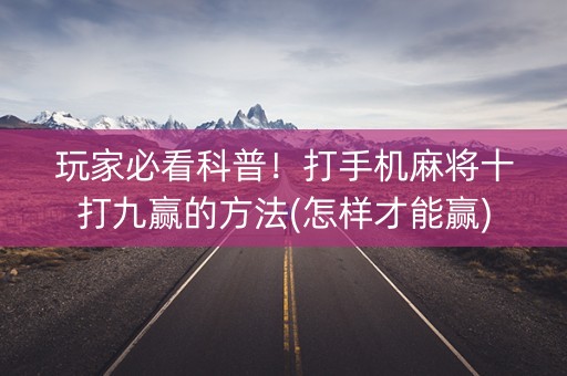 玩家必看科普！打手机麻将十打九赢的方法(怎样才能赢)
