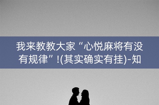 我来教教大家“心悦麻将有没有规律”!(其实确实有挂)-知乎