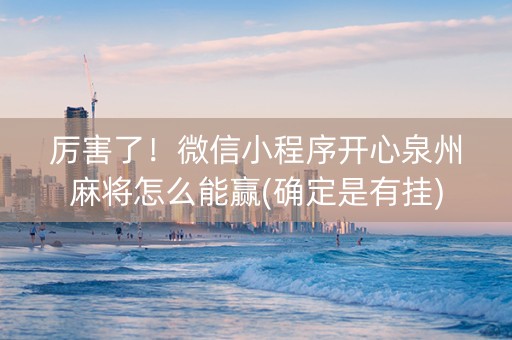 厉害了！微信小程序开心泉州麻将怎么能赢(确定是有挂)
