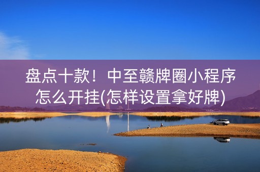 盘点十款！中至赣牌圈小程序怎么开挂(怎样设置拿好牌)