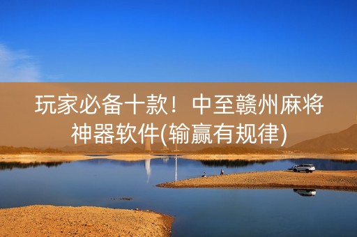 玩家必备十款！中至赣州麻将神器软件(输赢有规律)