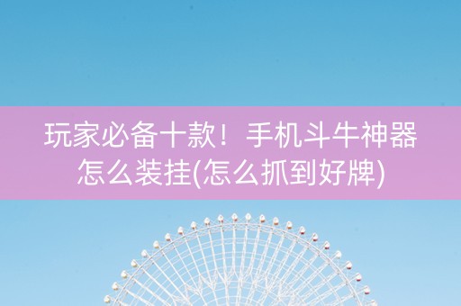 玩家必备十款！手机斗牛神器怎么装挂(怎么抓到好牌)