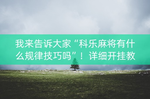 我来告诉大家“科乐麻将有什么规律技巧吗”！详细开挂教程（确实真的有挂)-知乎