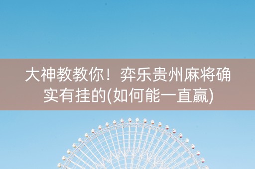 大神教教你！弈乐贵州麻将确实有挂的(如何能一直赢)