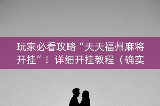 玩家必看攻略“天天福州麻将开挂”！详细开挂教程（确实真的有挂)-知乎