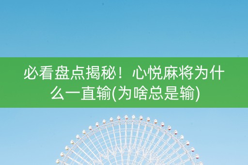 必看盘点揭秘！心悦麻将为什么一直输(为啥总是输)