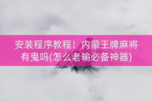 安装程序教程！内蒙王牌麻将有鬼吗(怎么老输必备神器)