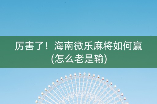 厉害了！海南微乐麻将如何赢(怎么老是输)