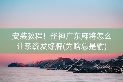 安装教程！雀神广东麻将怎么让系统发好牌(为啥总是输)