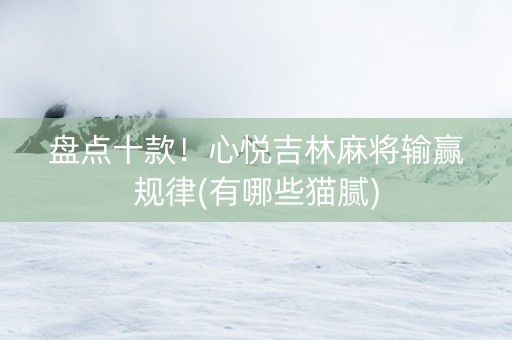 盘点十款！心悦吉林麻将输赢规律(有哪些猫腻)