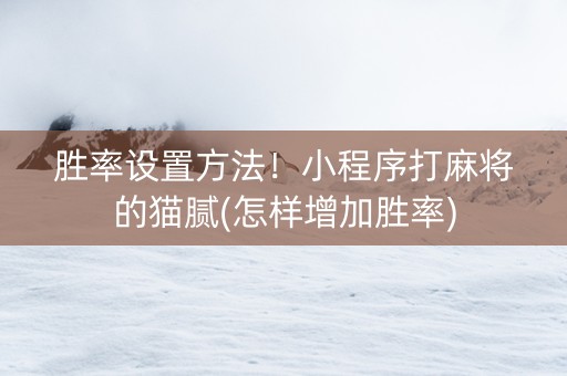 胜率设置方法！小程序打麻将的猫腻(怎样增加胜率)