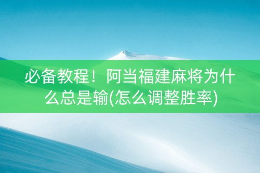必备教程！阿当福建麻将为什么总是输(怎么调整胜率)