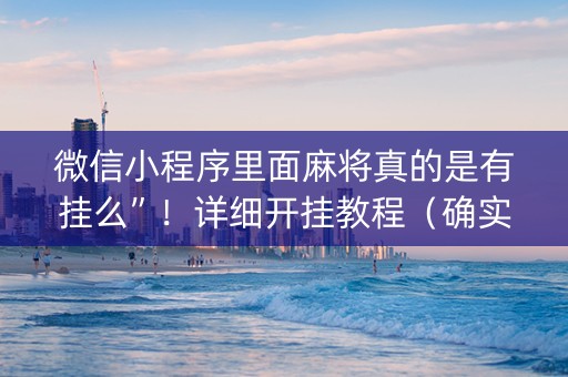 微信小程序里面麻将真的是有挂么”！详细开挂教程（确实真的有挂)-知乎