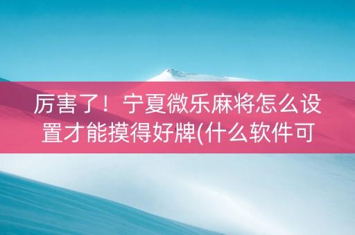 厉害了！宁夏微乐麻将怎么设置才能摸得好牌(什么软件可以赢)