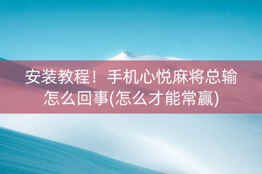 安装教程！手机心悦麻将总输怎么回事(怎么才能常赢)