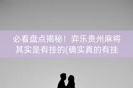 必看盘点揭秘！弈乐贵州麻将其实是有挂的(确实真的有挂)
