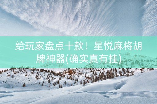 给玩家盘点十款！星悦麻将胡牌神器(确实真有挂)