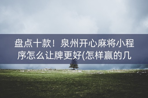 盘点十款！泉州开心麻将小程序怎么让牌更好(怎样赢的几率大)