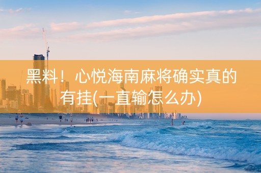 黑料！心悦海南麻将确实真的有挂(一直输怎么办)