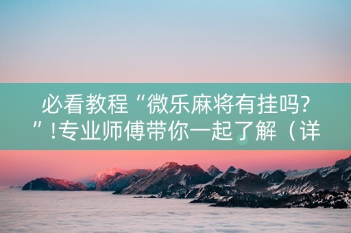必看教程“微乐麻将有挂吗?”!专业师傅带你一起了解（详细教程）-知乎