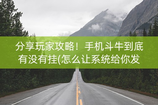 分享玩家攻略！手机斗牛到底有没有挂(怎么让系统给你发好牌)