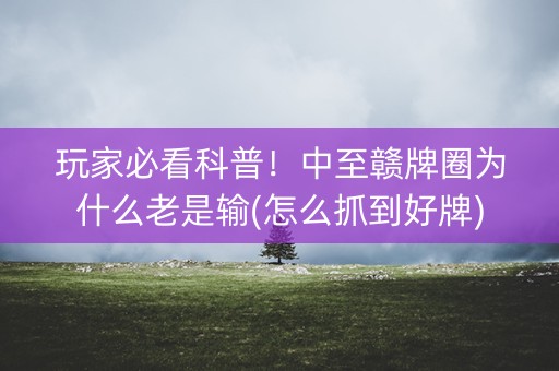玩家必看科普！中至赣牌圈为什么老是输(怎么抓到好牌)