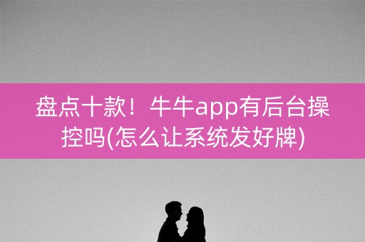 盘点十款！牛牛app有后台操控吗(怎么让系统发好牌)