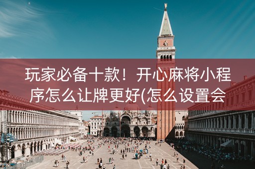 玩家必备十款！开心麻将小程序怎么让牌更好(怎么设置会赢)