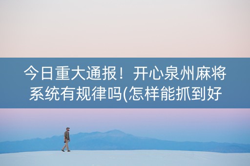 今日重大通报！开心泉州麻将系统有规律吗(怎样能抓到好牌)