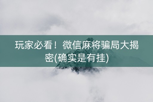 玩家必看！微信麻将骗局大揭密(确实是有挂)