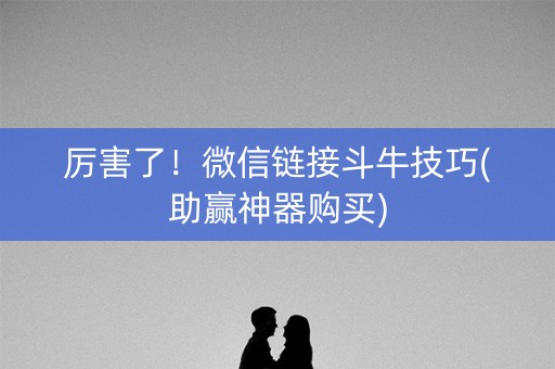 厉害了！微信链接斗牛技巧(助赢神器购买)