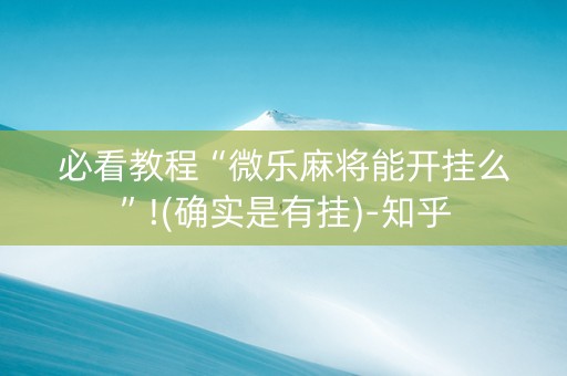 必看教程“微乐麻将能开挂么”!(确实是有挂)-知乎