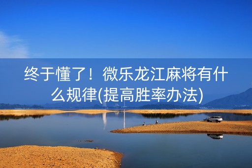终于懂了！微乐龙江麻将有什么规律(提高胜率办法)