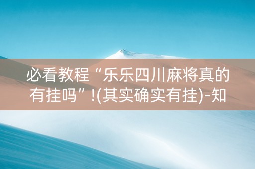 必看教程“乐乐四川麻将真的有挂吗”!(其实确实有挂)-知乎