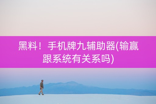 黑料！手机牌九辅助器(输赢跟系统有关系吗)