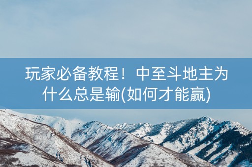玩家必备教程！中至斗地主为什么总是输(如何才能赢)