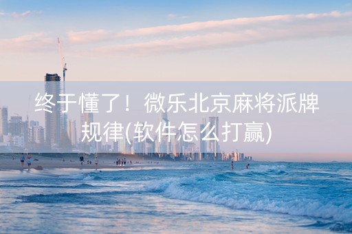 终于懂了！微乐北京麻将派牌规律(软件怎么打赢)