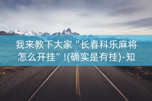 我来教下大家“长春科乐麻将怎么开挂”!(确实是有挂)-知乎