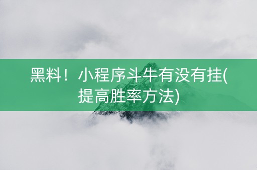 黑料！小程序斗牛有没有挂(提高胜率方法)
