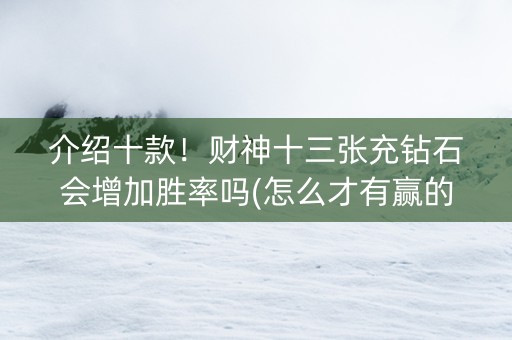 介绍十款！财神十三张充钻石会增加胜率吗(怎么才有赢的几率)