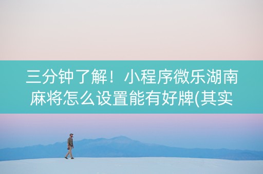 三分钟了解！小程序微乐湖南麻将怎么设置能有好牌(其实真的确实有挂)